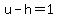 u-h=1