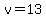 v=13