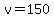 v=150