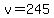 v=245