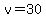 v=30