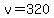 v=320