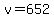 v=652