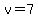 v=7