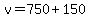 v=750%2B150