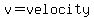 v=velocity