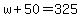 w%2B50=325