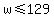 w%3C=129