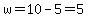 w=10-5=5