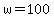 w=100