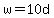 w=10d
