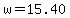 w=15.40