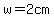 w=2+cm