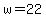 w=22