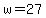 w=27