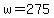 w=275