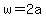 w=2a