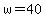 w=40