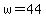 w=44
