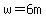 w=6m