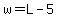 w=L-5