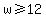 w%3E=12
