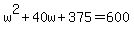w%5E2%2B40w%2B375=600