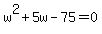 w%5E2%2B5w-75=0