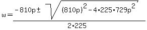 w+=+%28-810p+%2B-+sqrt%28+%28810p%29%5E2-4%2A225%2A729p%5E2+%29%29%2F%282%2A225%29+