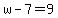 w-7=9