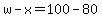 w-x=100-80