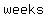 weeks
