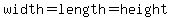 width=length=height