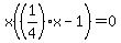 x%28%281%2F4%29x-1%29=0