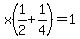 x%281%2F2+%2B+1%2F4+%29+=+1