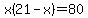 x%2821-x%29=80