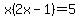x%282x-1%29=5