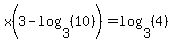 x%283-log%283%2C%2810%29%29%29=log%283%2C%284%29%29