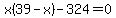x%2839-x%29-324=0