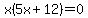 x%285x%2B12%29=0