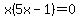 x%285x-1%29=0