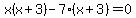 x%28x%2B3%29-7%28x%2B3%29=0