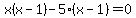 x%28x+-+1%29-5%28x-1%29=0+