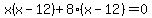 x%28x-12%29%2B8%28x-12%29=0