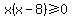 x%28x-8%29%3E=0