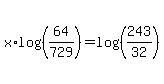 x%2Alog%28%28+64%2F729+%29%29+=+log%28%28243%2F32%29%29