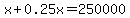 x%2B0.25x=250000