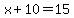 x%2B10=15