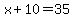 x%2B10=35