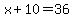 x%2B10=36